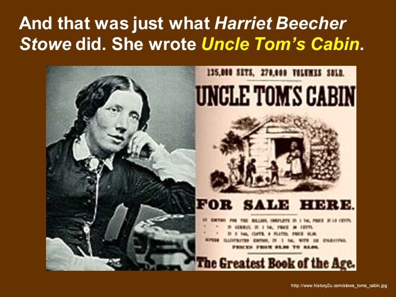 And that was just what Harriet Beecher Stowe did. She wrote Uncle Tom’s Cabin.